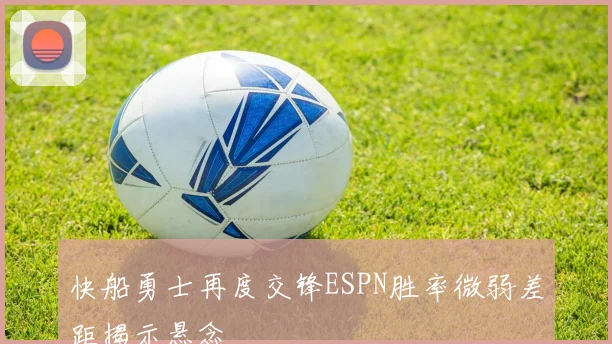 快船勇士再度交锋ESPN胜率微弱差距揭示悬念