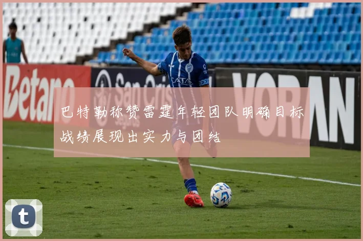 巴特勒称赞雷霆年轻团队明确目标战绩展现出实力与团结