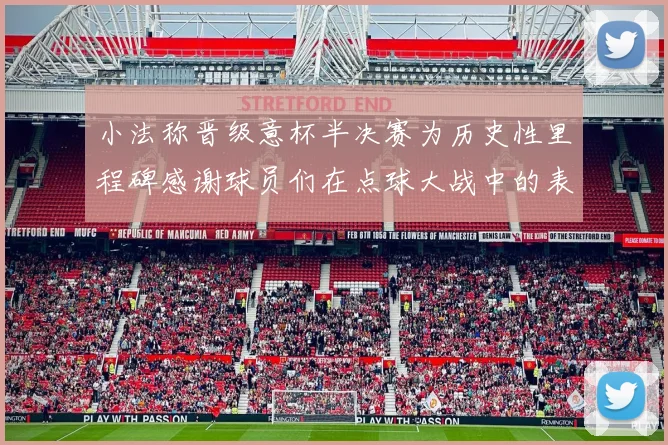 小法称晋级意杯半决赛为历史性里程碑感谢球员们在点球大战中的表现