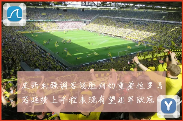 皮西利强调客场胜利的重要性罗马若延续上半程表现有望进军欧冠