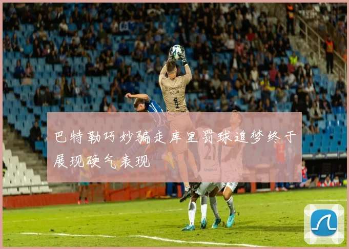 巴特勒巧妙骗走库里罚球追梦终于展现硬气表现