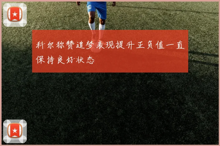 科尔称赞追梦表现提升正负值一直保持良好状态